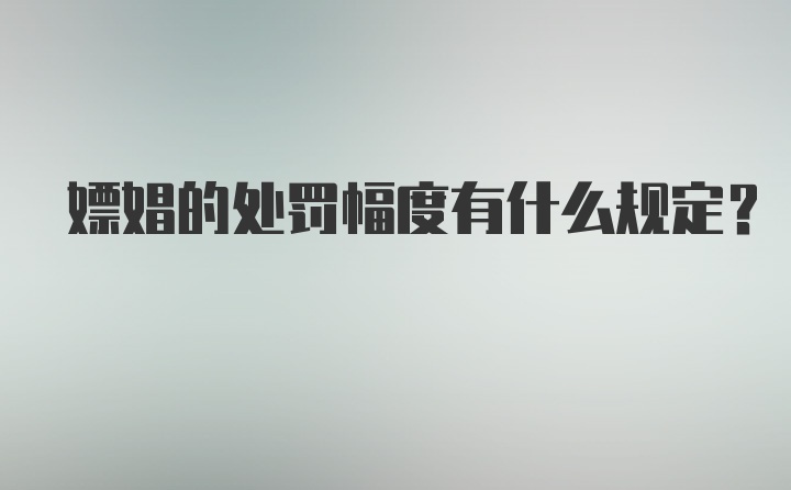 嫖娼的处罚幅度有什么规定？