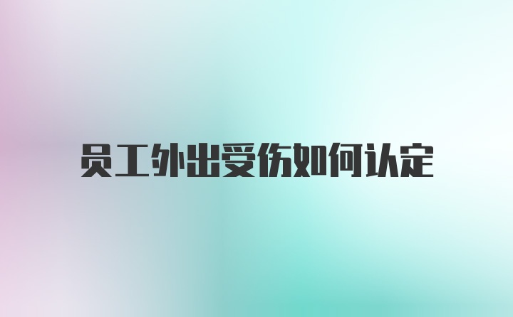 员工外出受伤如何认定