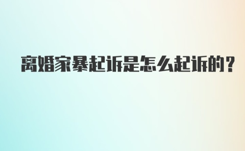 离婚家暴起诉是怎么起诉的？