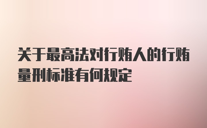 关于最高法对行贿人的行贿量刑标准有何规定