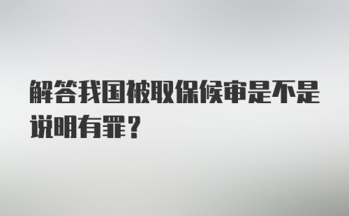 解答我国被取保候审是不是说明有罪？