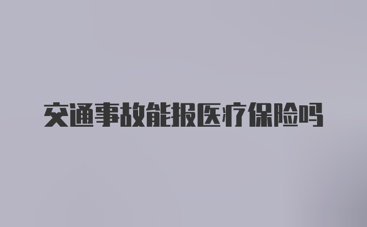 交通事故能报医疗保险吗