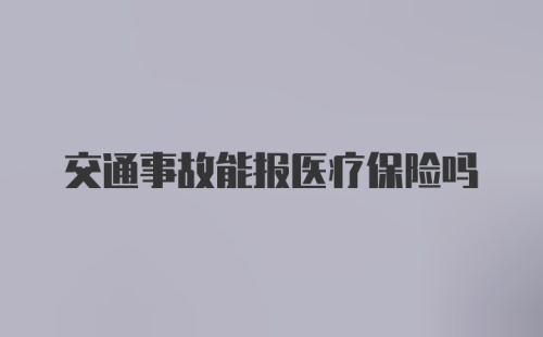 交通事故能报医疗保险吗