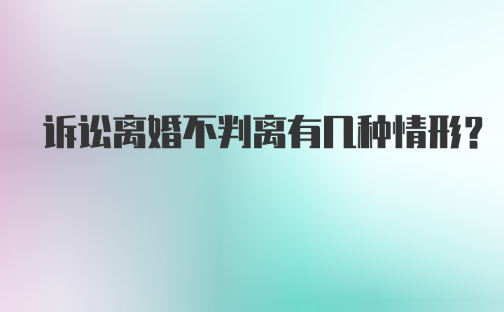 诉讼离婚不判离有几种情形?