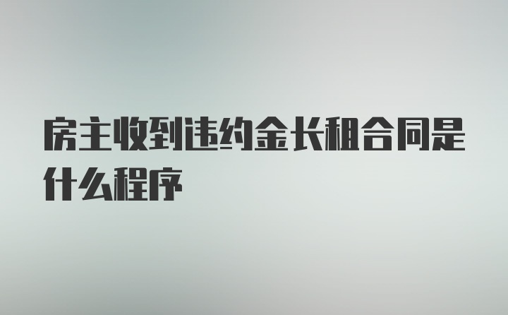 房主收到违约金长租合同是什么程序