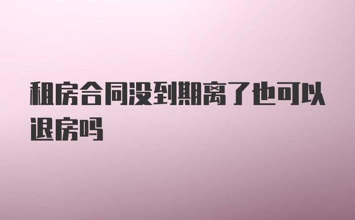 租房合同没到期离了也可以退房吗