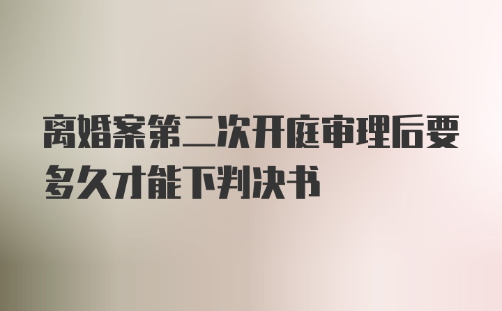 离婚案第二次开庭审理后要多久才能下判决书