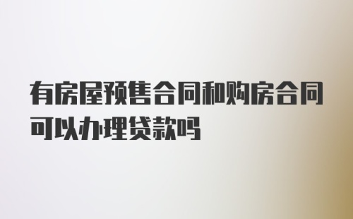 有房屋预售合同和购房合同可以办理贷款吗