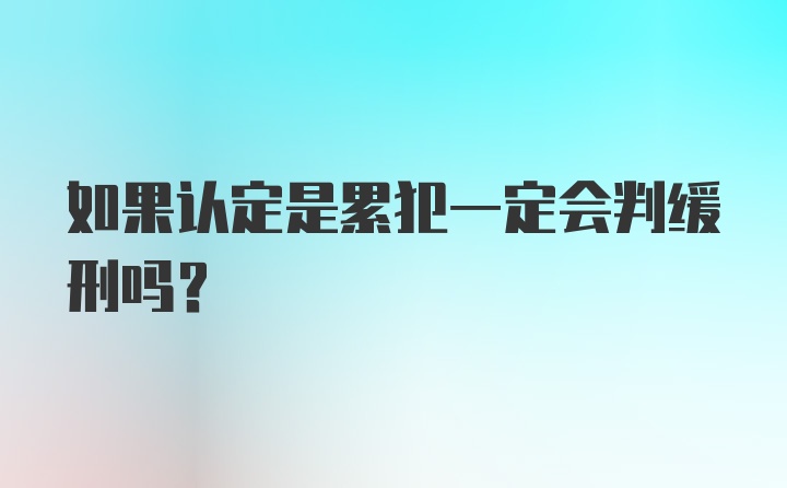 如果认定是累犯一定会判缓刑吗？