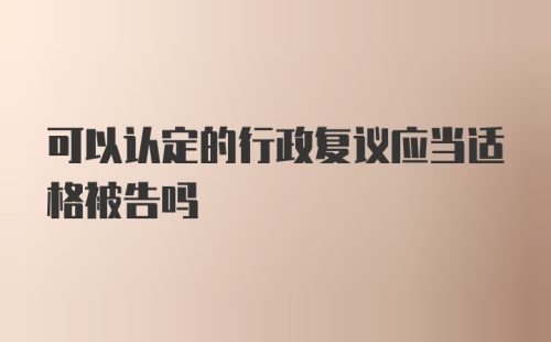 可以认定的行政复议应当适格被告吗