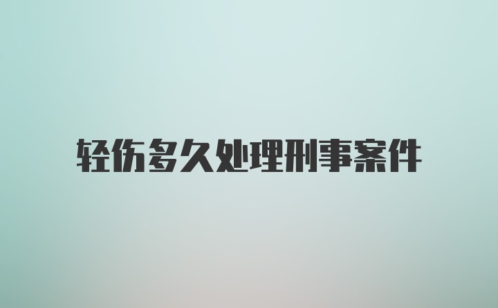 轻伤多久处理刑事案件