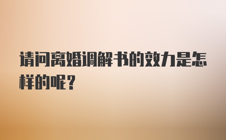 请问离婚调解书的效力是怎样的呢？