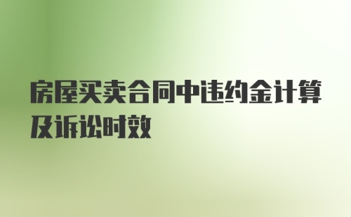 房屋买卖合同中违约金计算及诉讼时效