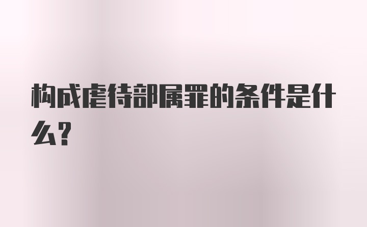 构成虐待部属罪的条件是什么？