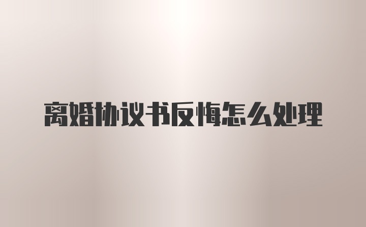 离婚协议书反悔怎么处理