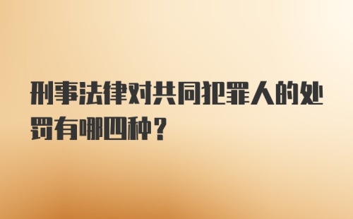 刑事法律对共同犯罪人的处罚有哪四种？