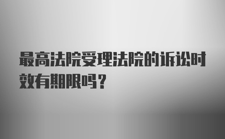 最高法院受理法院的诉讼时效有期限吗？