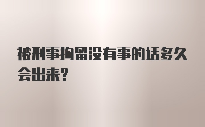 被刑事拘留没有事的话多久会出来？