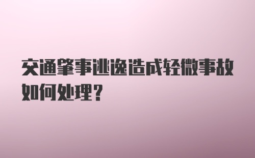 交通肇事逃逸造成轻微事故如何处理?