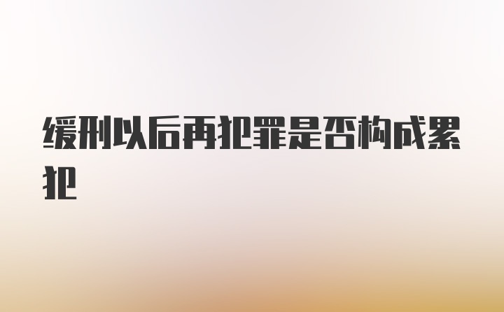 缓刑以后再犯罪是否构成累犯