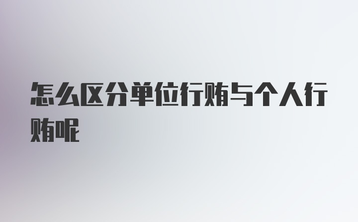 怎么区分单位行贿与个人行贿呢