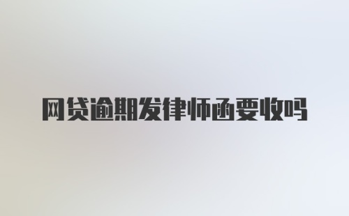 网贷逾期发律师函要收吗