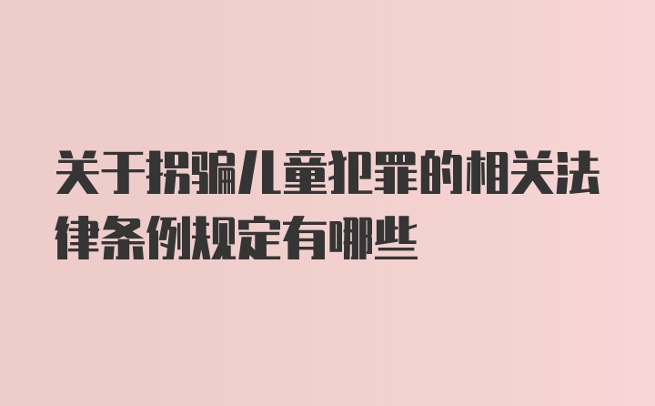 关于拐骗儿童犯罪的相关法律条例规定有哪些