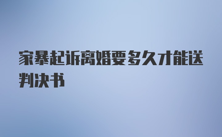 家暴起诉离婚要多久才能送判决书