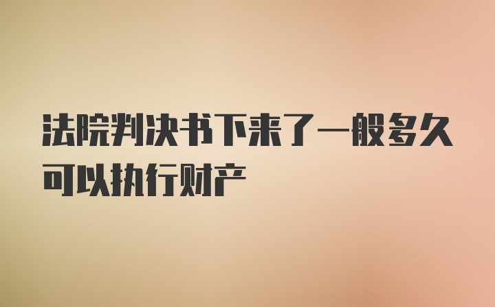 法院判决书下来了一般多久可以执行财产