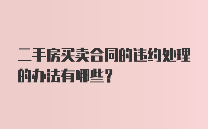 二手房买卖合同的违约处理的办法有哪些？