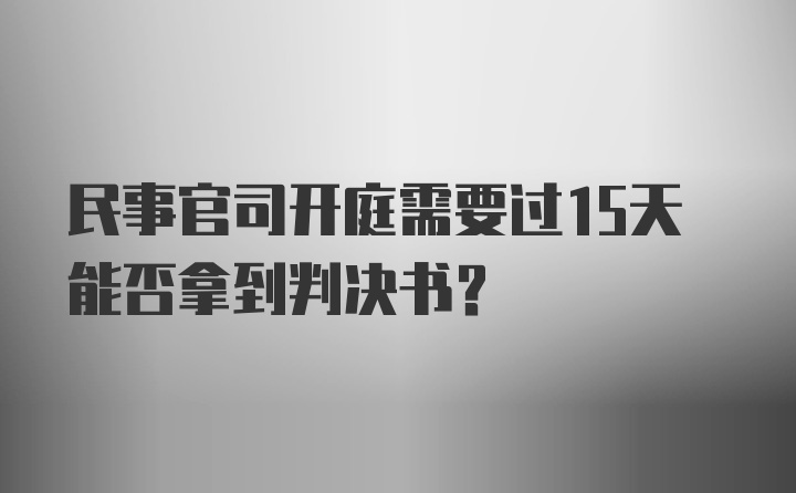 民事官司开庭需要过15天能否拿到判决书？