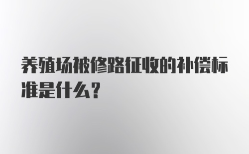 养殖场被修路征收的补偿标准是什么？