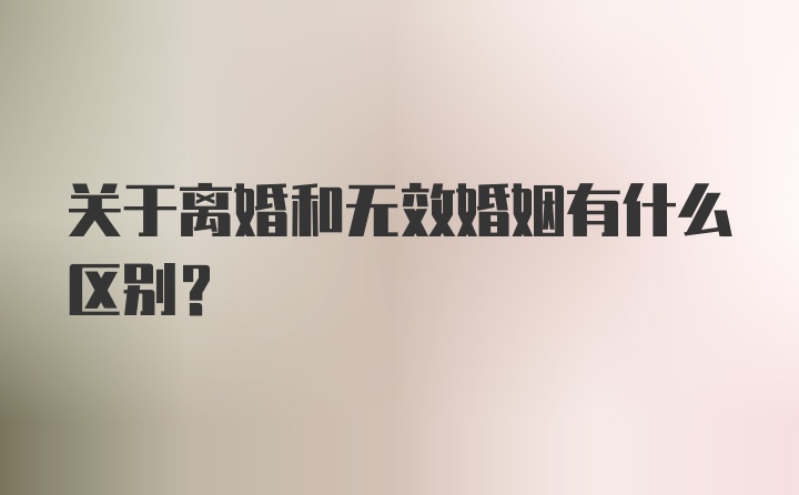 关于离婚和无效婚姻有什么区别？