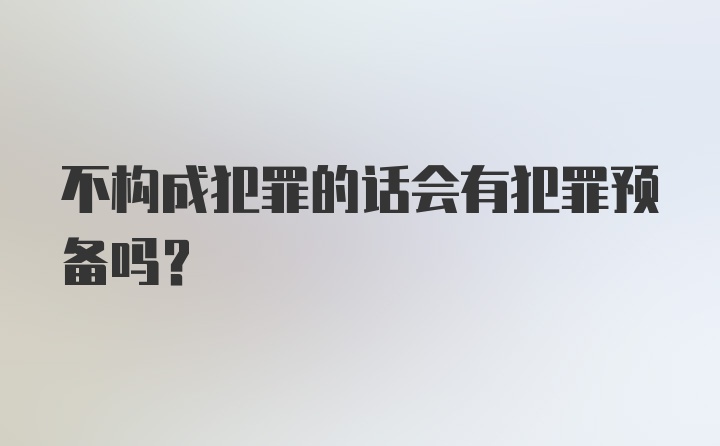 不构成犯罪的话会有犯罪预备吗？