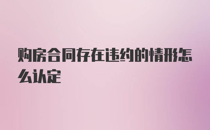 购房合同存在违约的情形怎么认定