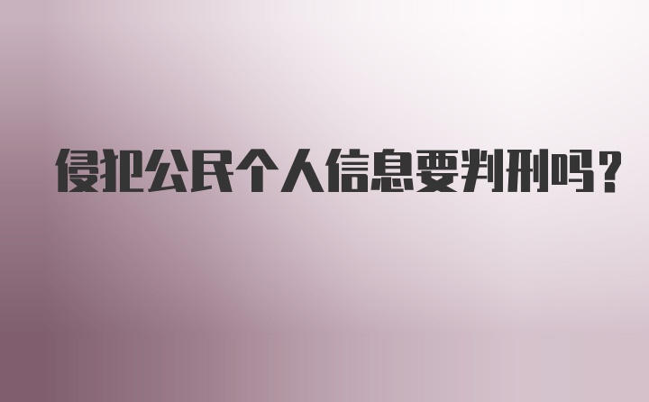 侵犯公民个人信息要判刑吗?