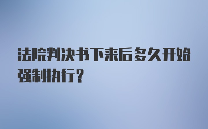 法院判决书下来后多久开始强制执行？