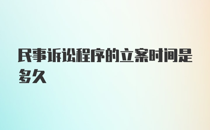 民事诉讼程序的立案时间是多久