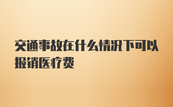 交通事故在什么情况下可以报销医疗费