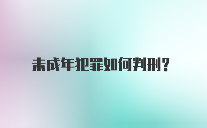 未成年犯罪如何判刑?