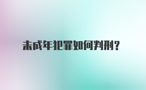 未成年犯罪如何判刑?