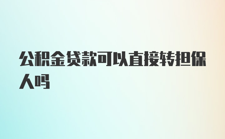 公积金贷款可以直接转担保人吗