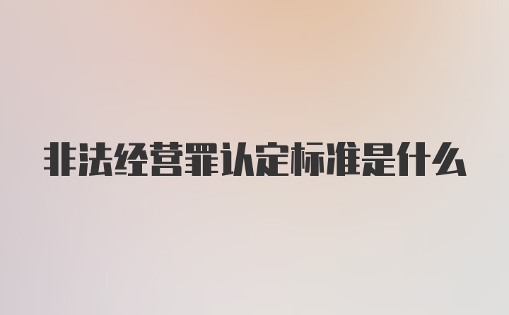 非法经营罪认定标准是什么