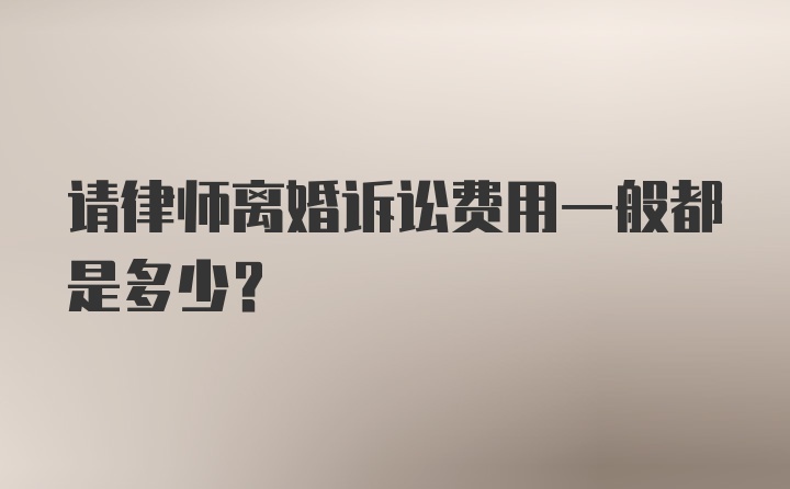 请律师离婚诉讼费用一般都是多少?