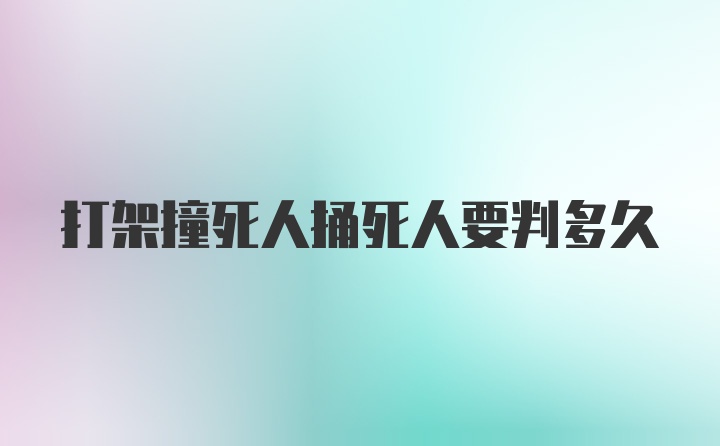 打架撞死人捅死人要判多久