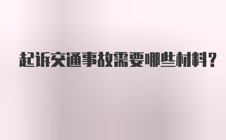 起诉交通事故需要哪些材料？