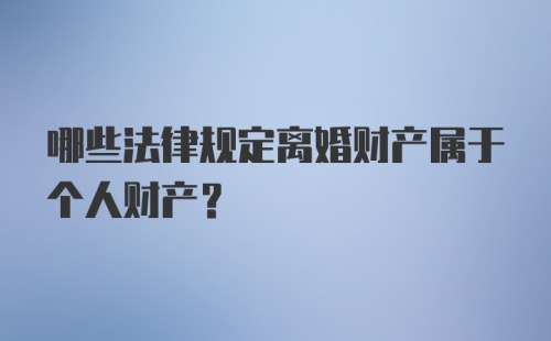 哪些法律规定离婚财产属于个人财产？