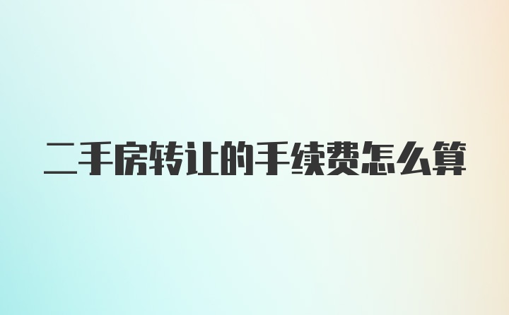 二手房转让的手续费怎么算