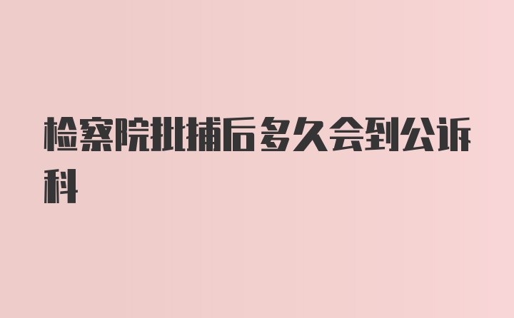 检察院批捕后多久会到公诉科