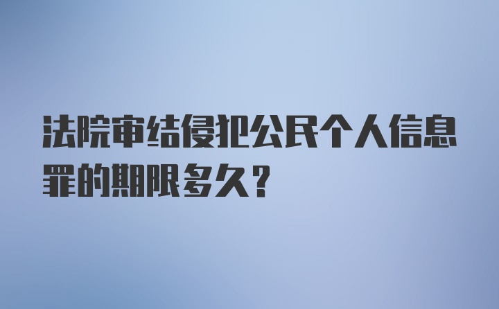 法院审结侵犯公民个人信息罪的期限多久？